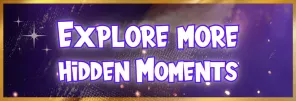 Explore more hidden Moments explore more hidden scenes